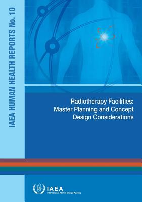 Radiotherapy Facilities: Master Planning and Concept Design Considerations: IAEA Human Health Reports No. 10 By International Atomic Energy Agency (Editor) Cover Image