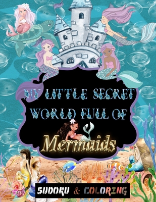 My little secret world full of Mermaids: soduku and coloring for kids ages 4 and up, Sudoku With Pictures for kids, puzzles book for kids ages 4-8 and Cover Image