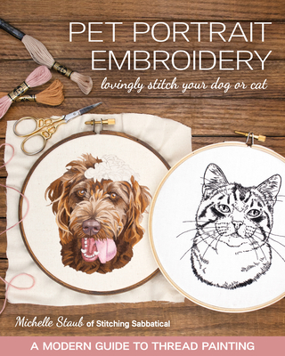 Pet Portrait Embroidery: Lovingly Stitch Your Dog or Cat; A Modern Guide to Thread Painting By Michelle Staub Cover Image