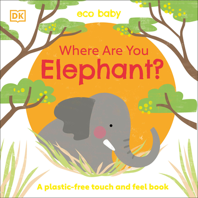 Eco Baby Where Are You Elephant?: A Plastic-free Touch and Feel Book By DK Cover Image