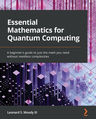 Essential Mathematics for Quantum Computing: A beginner's guide to just the math you need without needless complexities Cover Image