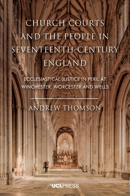 Church Courts and the People in Seventeenth-Century England: Ecclesiastical Justice in Peril at Winchester, Worcester and Wells Cover Image