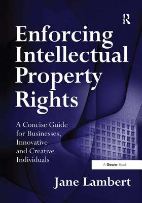 Enforcing Intellectual Property Rights: A Concise Guide for Businesses, Innovative and Creative Individuals Cover Image