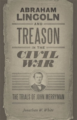 Abraham Lincoln and Treason in the Civil War: The Trials of John Merryman (Conflicting Worlds: New Dimensions of the American Civil War) Cover Image