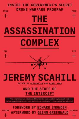 The Assassination Complex: Inside the Government's Secret Drone Warfare Program By Jeremy Scahill, The Staff of The Intercept Cover Image