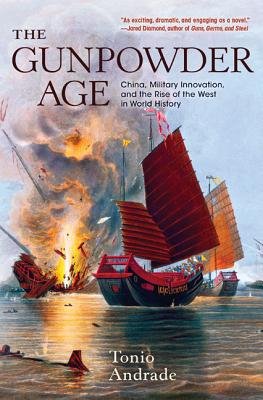 The Gunpowder Age: China, Military Innovation, and the Rise of the West in World History By Tonio Andrade Cover Image