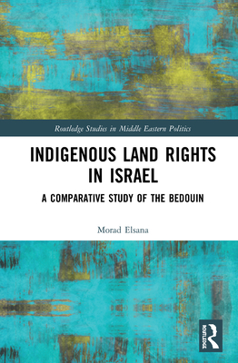 Indigenous Land Rights in Israel: A Comparative Study of the Bedouin (Routledge Studies in Middle Eastern Politics) Cover Image