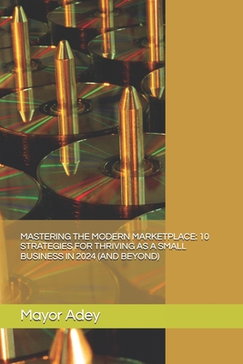 Mastering the Modern Marketplace: 10 Strategies for Thriving as a Small Business in 2024 (and Beyond) Cover Image