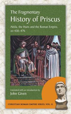 The Fragmentary History of Priscus: Attila, the Huns and the Roman Empire, Ad 430-476 Cover Image