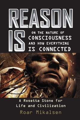 Reason Is: On the Nature of Consciousness and how Everything is Connected By Roar Alexander Mikalsen Cover Image