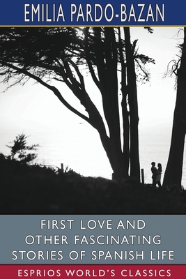 First Love and Other Fascinating Stories of Spanish Life (Esprios Classics): Edited by E. Haldeman-Julius