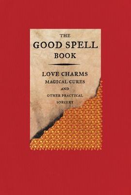 The Good Spell Book: Love Charms, Magical Cures, and Other Practical Sorcery Cover Image