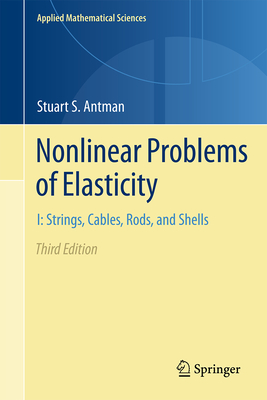 Nonlinear Problems of Elasticity: I: Strings, Cables, Rods, and Shells (Applied Mathematical Sciences #216)