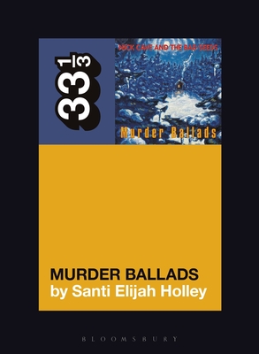 Nick Cave and the Bad Seeds' Murder Ballads (33 1/3 #151) By Santi Elijah Holley Cover Image