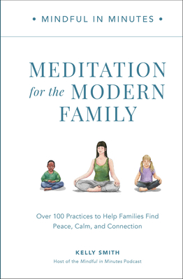 Mindful in Minutes: Meditation for the Modern Family: Over 100 Practices to Help Families Find Peace, Calm, and Connection Cover Image