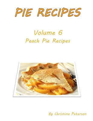 Pie Recipes Volume 6 Peach Pies: 27 DELICIOUS DESSERTS, Every title has space for notes Cover Image