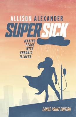 Super Sick: Making Peace with Chronic Illness (Large Print) By Allison Alexander Cover Image