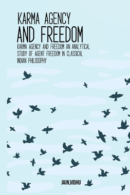 Karma Agency and Freedom An Analytical Study of Agent Freedom in Classical Indian Philosophy By Vidhu Jain Cover Image