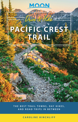 Moon Drive & Hike Pacific Crest Trail: The Best Trail Towns, Day Hikes, and Road Trips In Between (Travel Guide) By Moon Travel Guides, Caroline Hinchliff Cover Image