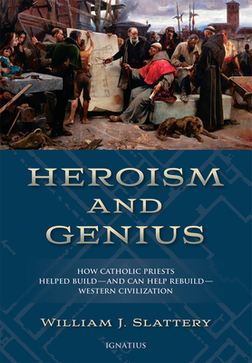Heroism and Genius: How Catholic Priests Helped Build—and Can Help Rebuild—Western Civilization By William J. Slattery Cover Image