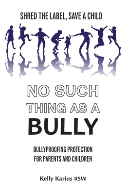 No Such Thing as a Bully: Shred the Label, Save a Child, Bullyproofing Protection for Parents and Children, 2nd Edition By Kelly Karius Cover Image