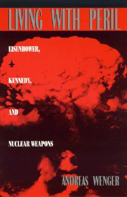 Living with Peril: Eisenhower, Kennedy, and Nuclear Weapons Living with Peril: Eisenhower, Kennedy, and Nuclear Weapons cover