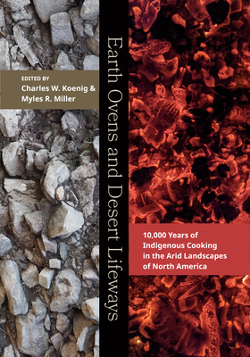 Earth Ovens and Desert Lifeways: 10,000 Years of Indigenous Cooking in the Arid Landscapes of North America By Charles W. Koenig (Editor), Myles R. Miller (Editor) Cover Image