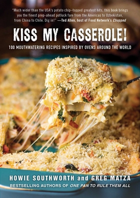Kiss My Casserole!: 100 Mouthwatering Recipes Inspired by Ovens Around the World By Howie Southworth, Greg Matza Cover Image