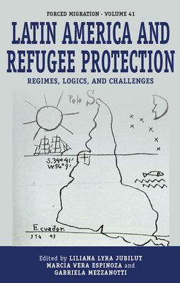 Latin America and Refugee Protection: Regimes, Logics, and Challenges (Forced Migration #41) By Liliana Lyra Jubilut (Editor), Marcia Vera Espinoza (Editor), Gabriela Mezzanotti (Editor) Cover Image