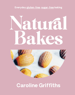 Natural Bakes: Everyday gluten-free, sugar-free baking By Caroline Griffiths Cover Image
