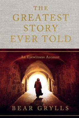 The Greatest Story Ever Told: An Eyewitness Account By Bear Grylls Cover Image