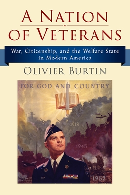 A Nation of Veterans: War, Citizenship, and the Welfare State in Modern America By Olivier Burtin Cover Image