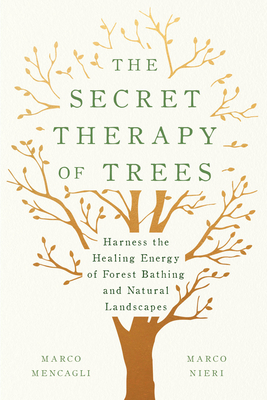 The Secret Therapy of Trees: Harness the Healing Energy of Forest Bathing and Natural Landscapes By Marco Mencagli, Marco Nieri Cover Image