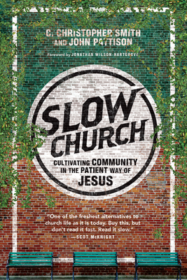 Slow Church: Cultivating Community in the Patient Way of Jesus By C. Christopher Smith, John Pattison, Jonathan Wilson-Hartgrove (Foreword by) Cover Image