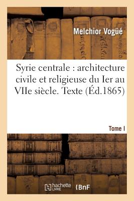 Syrie Centrale: Architecture Civile Et Religieuse Du Ier Au Viie Siècle. Tome I. Texte (Arts) By Melchior Vogüé Cover Image