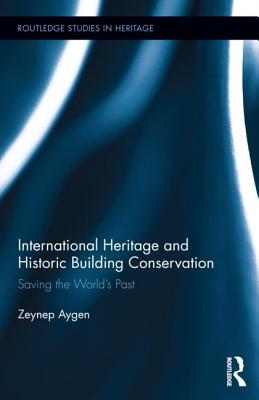 International Heritage and Historic Building Conservation: Saving the World's Past (Routledge Studies in Heritage) By Zeynep Aygen Cover Image