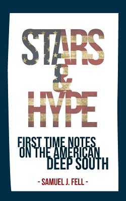 Stars & Hype: First Time Notes On The American Deep South By Samuel J. Fell Cover Image