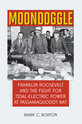 Moondoggle: Franklin Roosevelt and the Fight for Tidal-Electric Power at Passamaquoddy Bay Cover Image