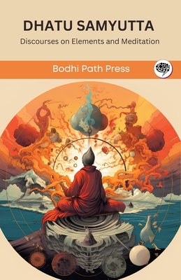 Dhatu Samyutta (From Samyutta Nikaya): Discourses on Elements and Meditation (From Bodhi Path Press) Cover Image