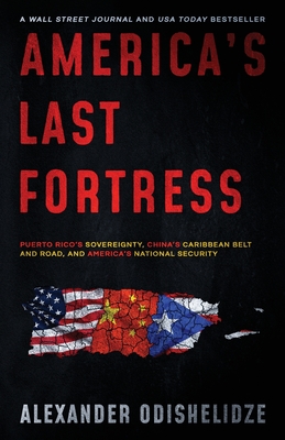 America's Last Fortress: Puerto Rico's Sovereignty, China's Caribbean Belt and Road, and America's National Security By Alexander Odishelidze Cover Image