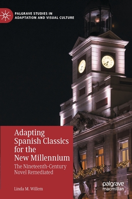 Adapting Spanish Classics for the New Millennium: The Nineteenth-Century Novel Remediated (Palgrave Studies in Adaptation and Visual Culture) By Linda M. Willem Cover Image
