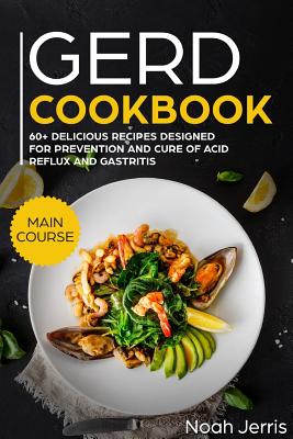 Gerd Cookbook: Main Course - 60+ Delicious Recipes Designed for Prevention and Cure of Acid Reflux and Gastritis( Sibo & Ibs Effectiv By Noah Jerris Cover Image