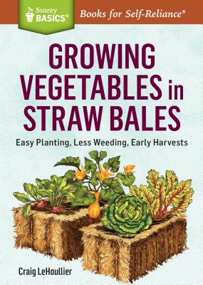 Growing Vegetables in Straw Bales: Easy Planting, Less Weeding, Early Harvests. A Storey BASICS® Title Cover Image