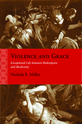 Violence and Grace: Exceptional Life between Shakespeare and Modernity (Rethinking the Early Modern)