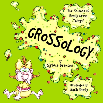 Grossology: The Science of Really Gross Things By Sylvia Branzei, Jack Keely (Illustrator) Cover Image