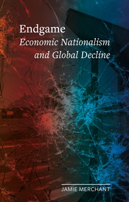 Endgame: Economic Nationalism and Global Decline (Field Notes)
