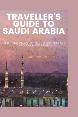Traveller's Guide to Saudi Arabia: Embarking on an Extraordinary Journey through Saudi Arabia Cover Image