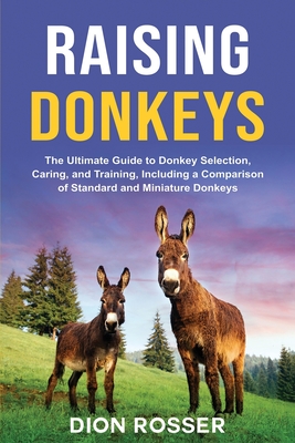 Raising Donkeys: The Ultimate Guide to Donkey Selection, Caring, and Training, Including a Comparison of Standard and Miniature Donkeys Cover Image
