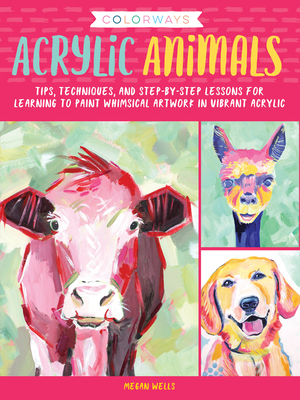 Colorways: Acrylic Animals: Tips, techniques, and step-by-step lessons for learning to paint whimsical artwork in vibrant acrylic By Megan Wells Cover Image