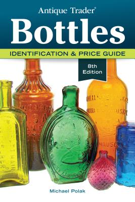 Antique Trader Bottles: Identification & Price Guide By Michael Polak Cover Image